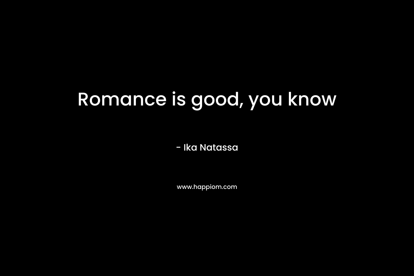Romance is good, you know