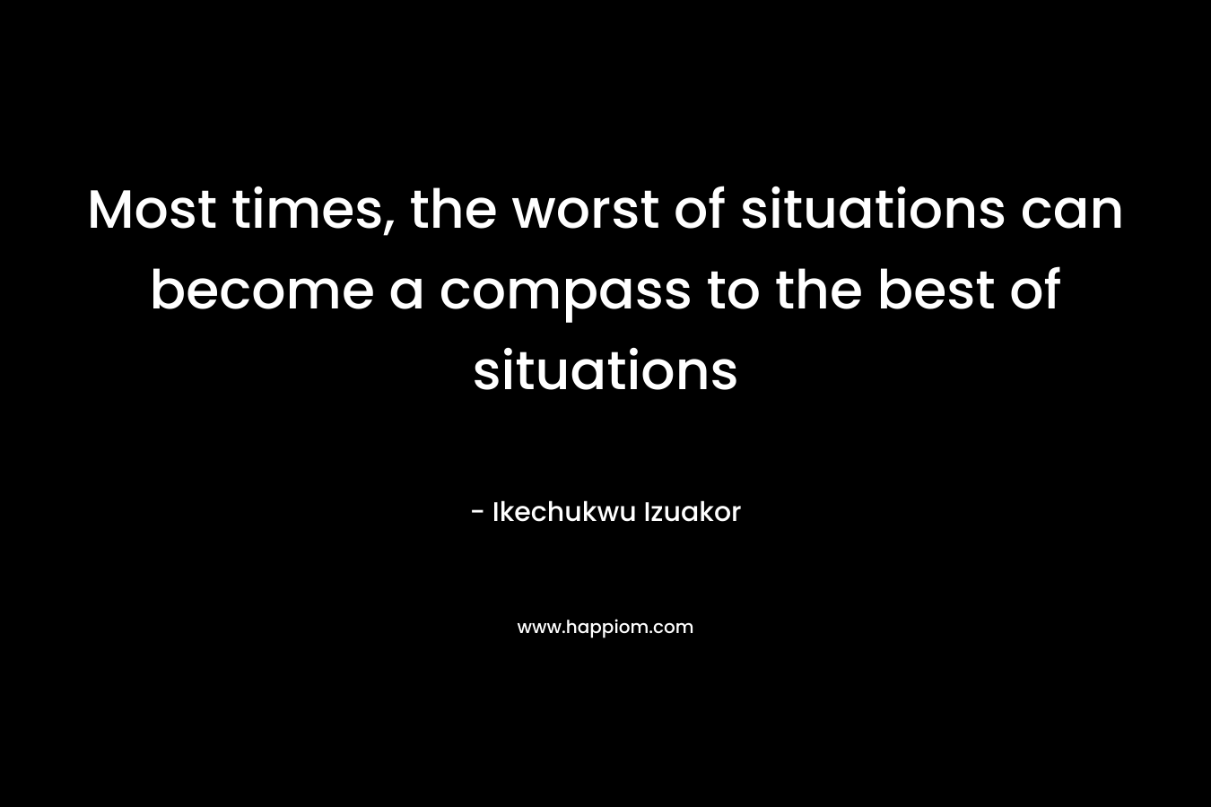Most times, the worst of situations can become a compass to the best of situations