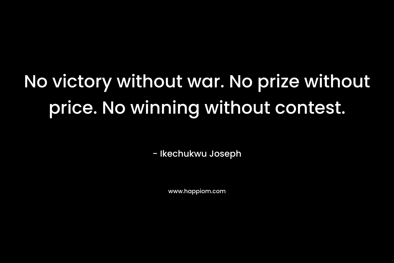No victory without war. No prize without price. No winning without contest.
