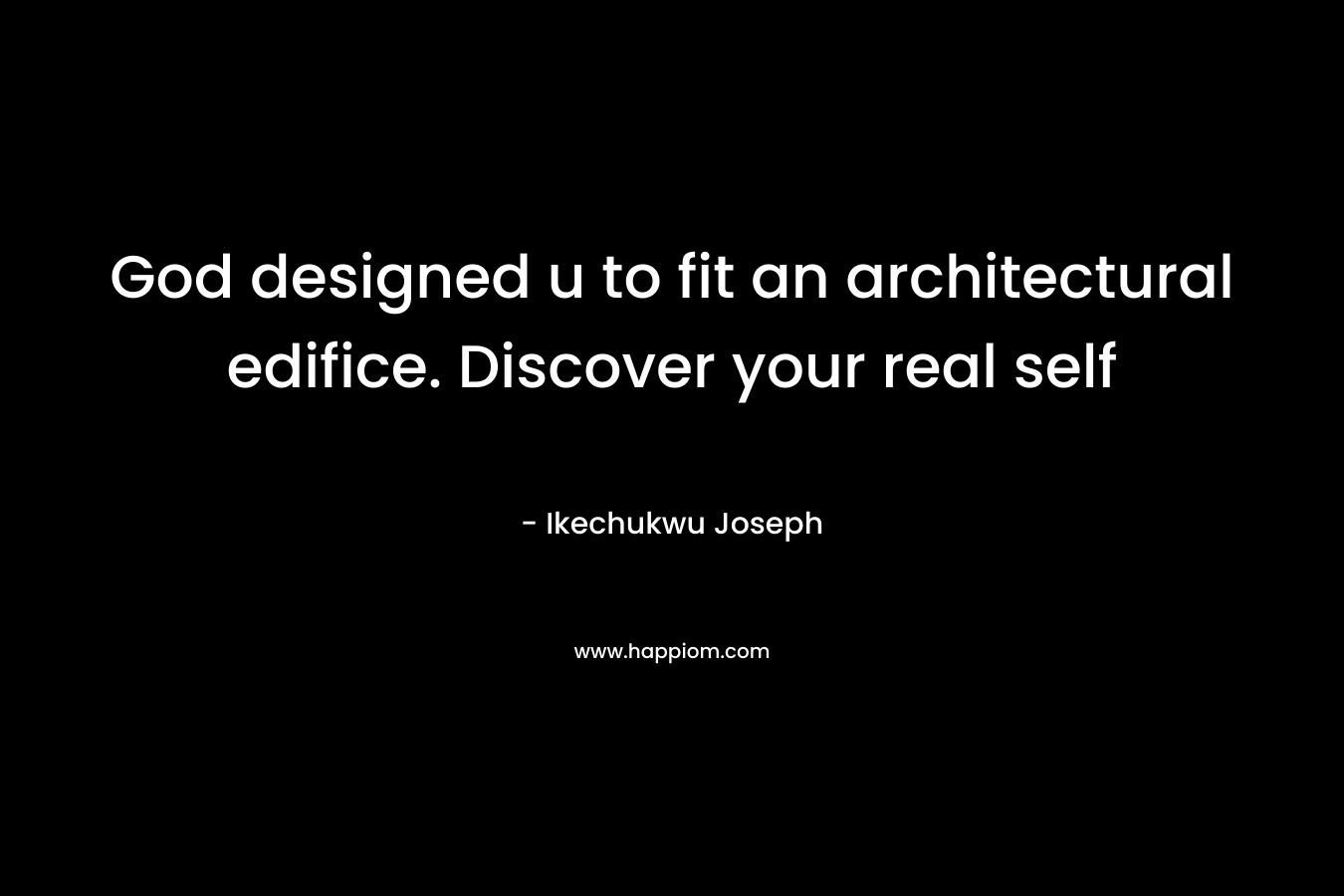 God designed u to fit an architectural edifice. Discover your real self – Ikechukwu Joseph