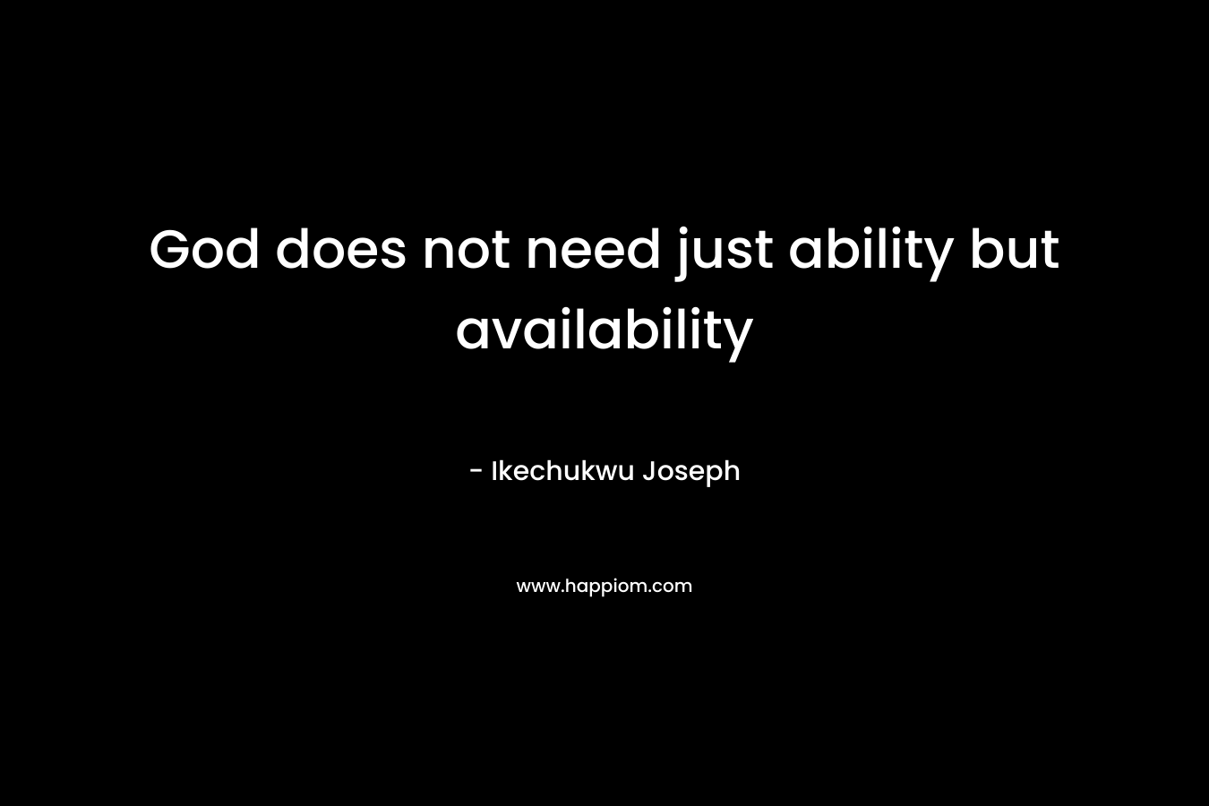 God does not need just ability but availability