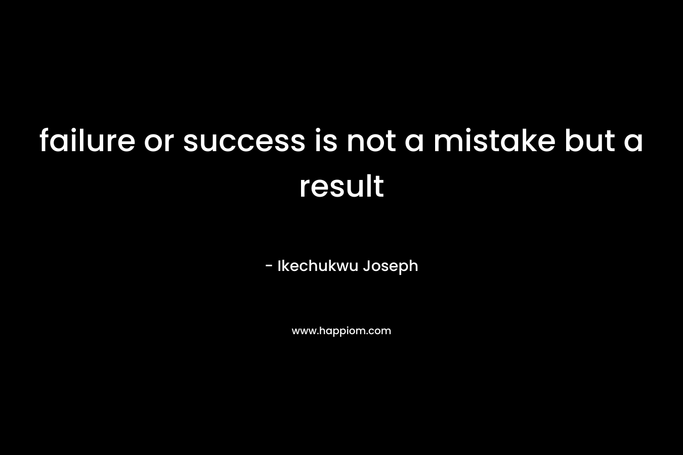 failure or success is not a mistake but a result