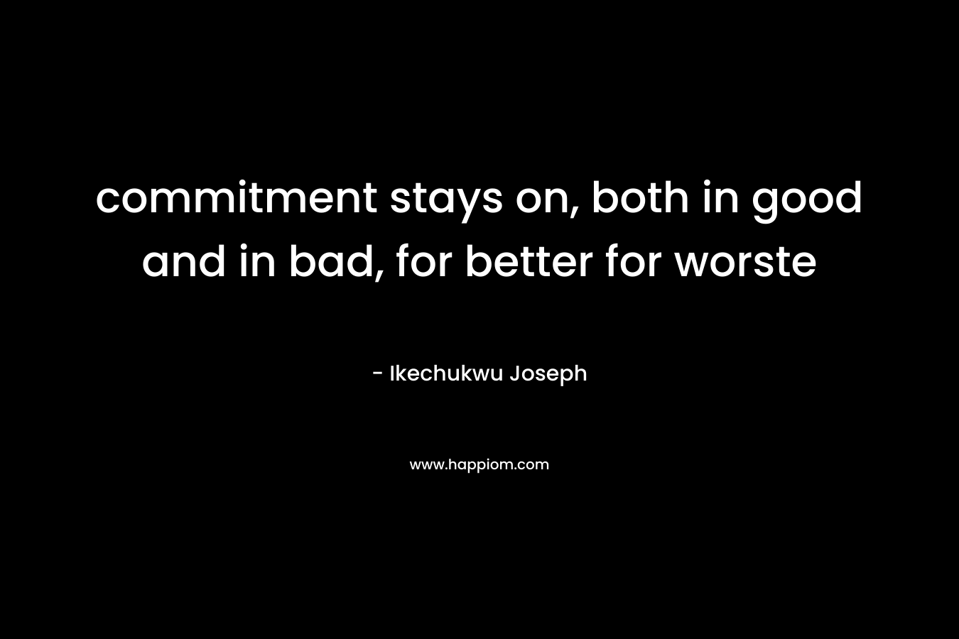 commitment stays on, both in good and in bad, for better for worste