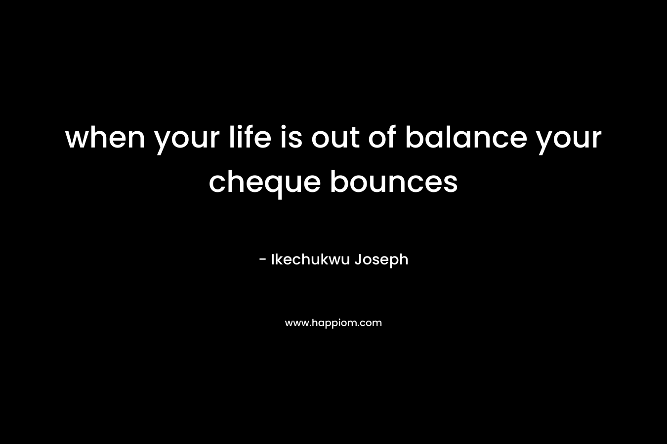 when your life is out of balance your cheque bounces