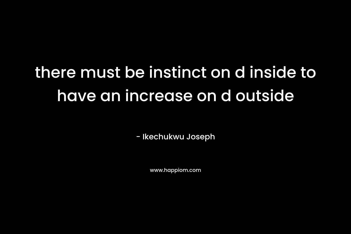 there must be instinct on d inside to have an increase on d outside