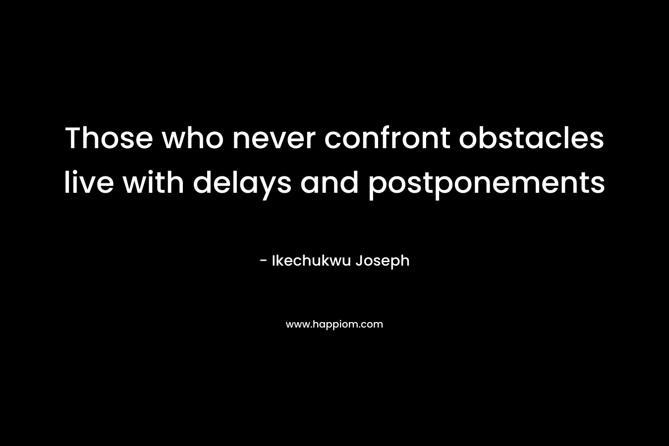 Those who never confront obstacles live with delays and postponements – Ikechukwu Joseph