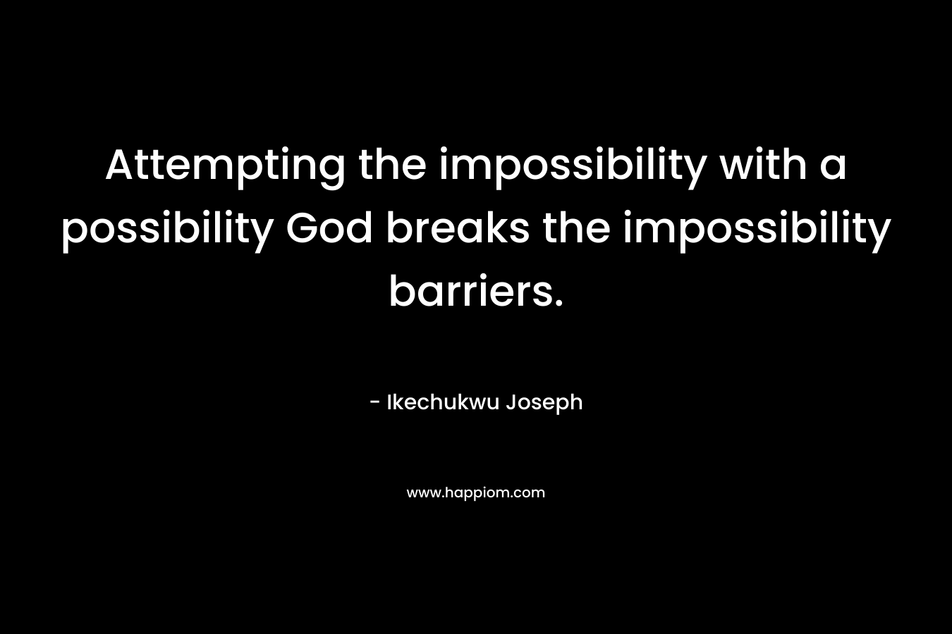 Attempting the impossibility with a possibility God breaks the impossibility barriers.