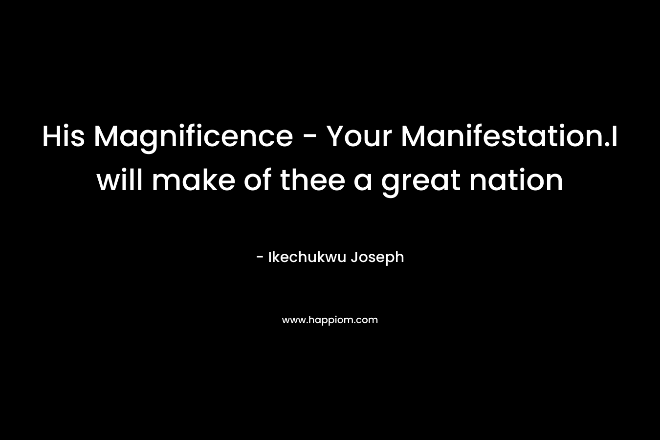 His Magnificence - Your Manifestation.I will make of thee a great nation