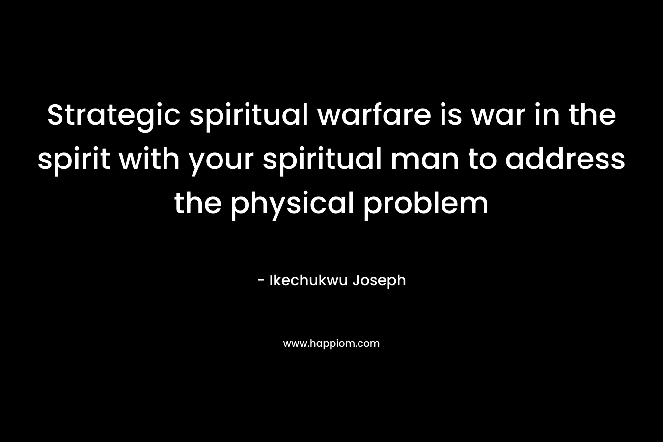 Strategic spiritual warfare is war in the spirit with your spiritual man to address the physical problem