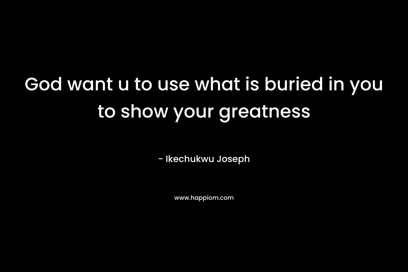 God want u to use what is buried in you to show your greatness – Ikechukwu Joseph