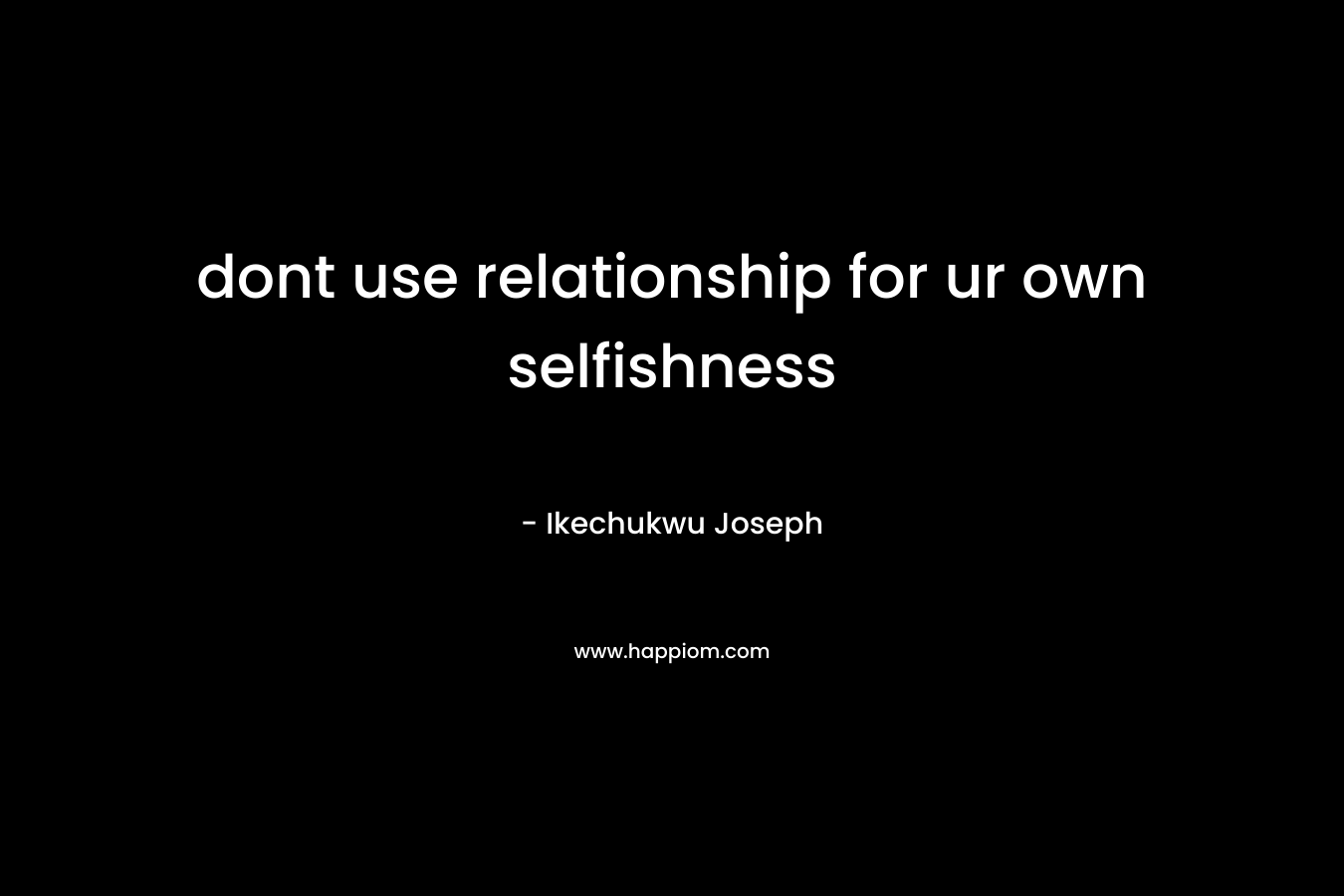 dont use relationship for ur own selfishness – Ikechukwu Joseph