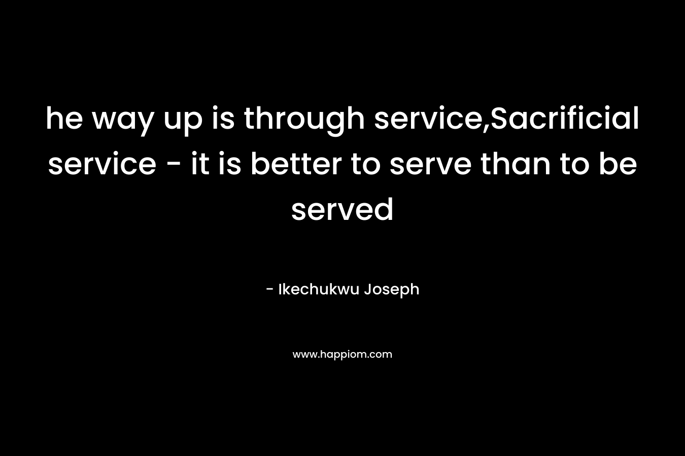 he way up is through service,Sacrificial service - it is better to serve than to be served