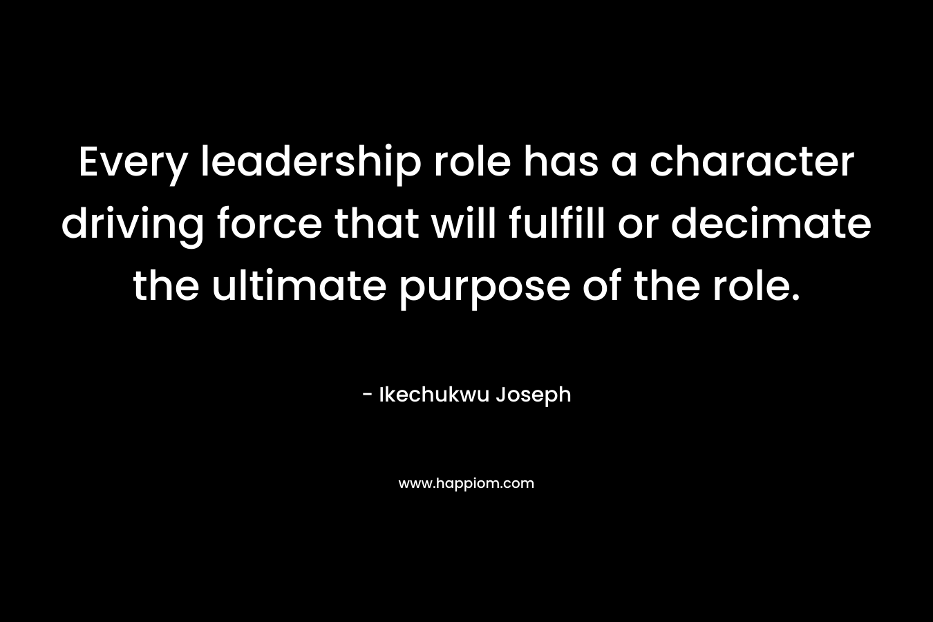 Every leadership role has a character driving force that will fulfill or decimate the ultimate purpose of the role.