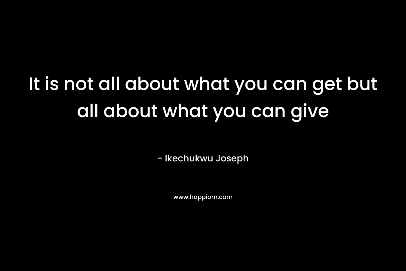 It is not all about what you can get but all about what you can give