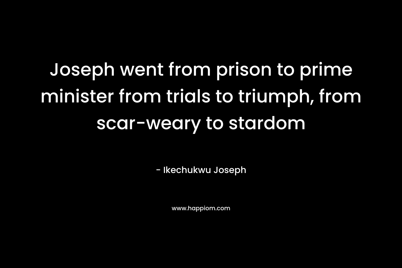 Joseph went from prison to prime minister from trials to triumph, from scar-weary to stardom