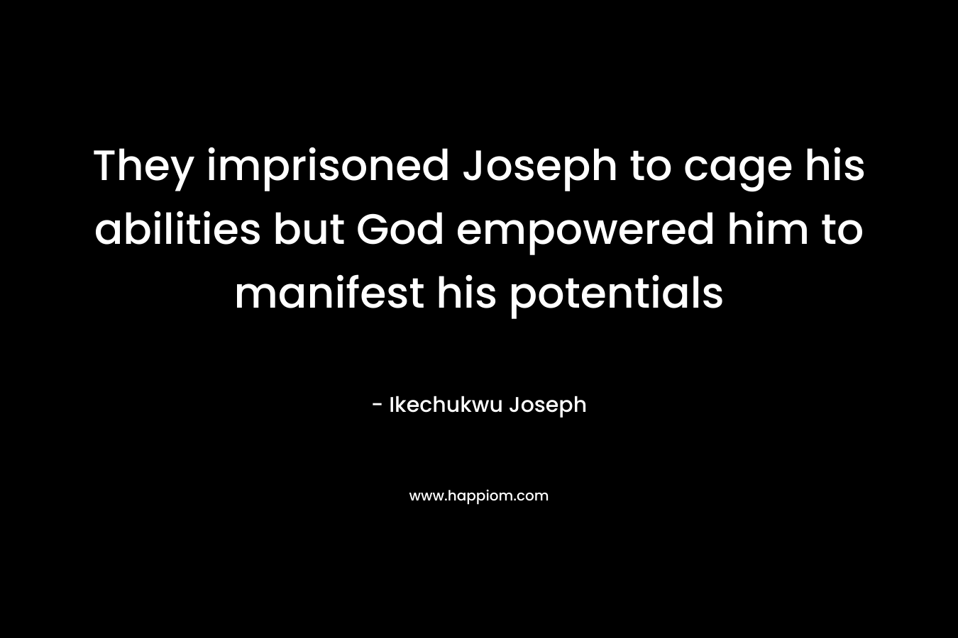 They imprisoned Joseph to cage his abilities but God empowered him to manifest his potentials – Ikechukwu Joseph