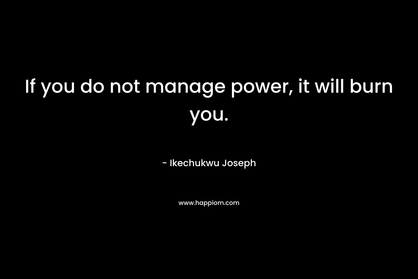 If you do not manage power, it will burn you.