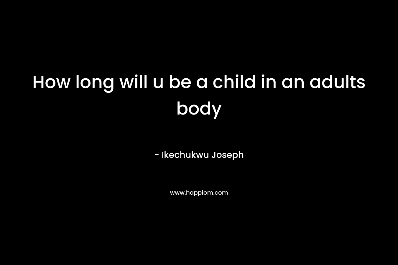 How long will u be a child in an adults body