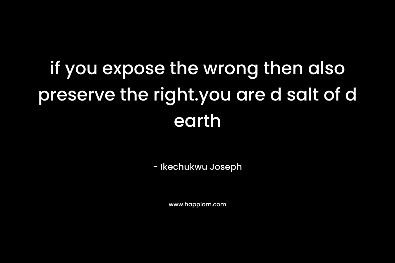 if you expose the wrong then also preserve the right.you are d salt of d earth