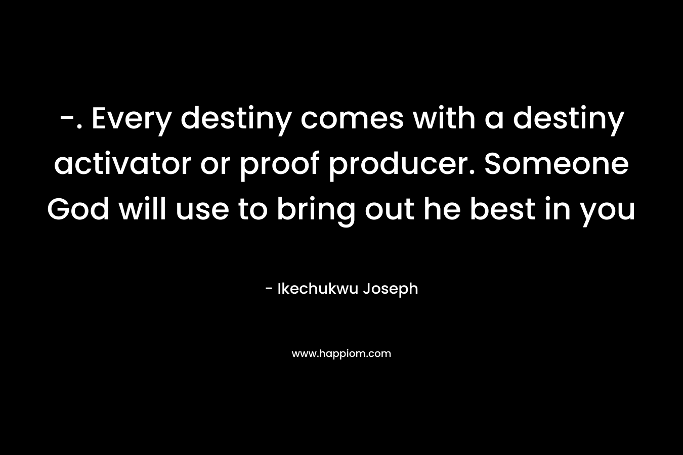 -. Every destiny comes with a destiny activator or proof producer. Someone God will use to bring out he best in you