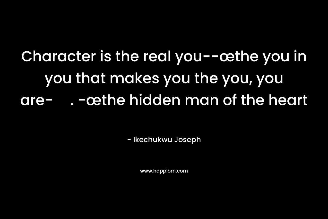 Character is the real you--œthe you in you that makes you the you, you are-. -œthe hidden man of the heart