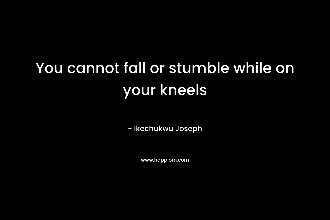 You cannot fall or stumble while on your kneels