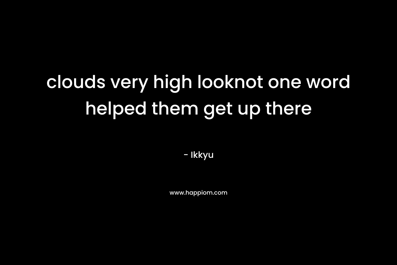 clouds very high looknot one word helped them get up there – Ikkyu