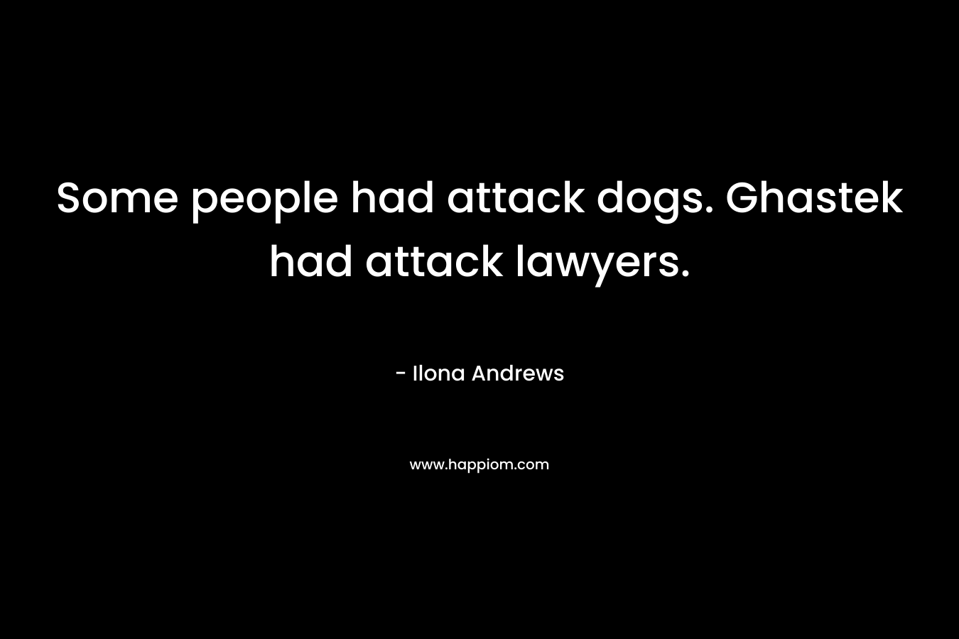 Some people had attack dogs. Ghastek had attack lawyers. – Ilona Andrews