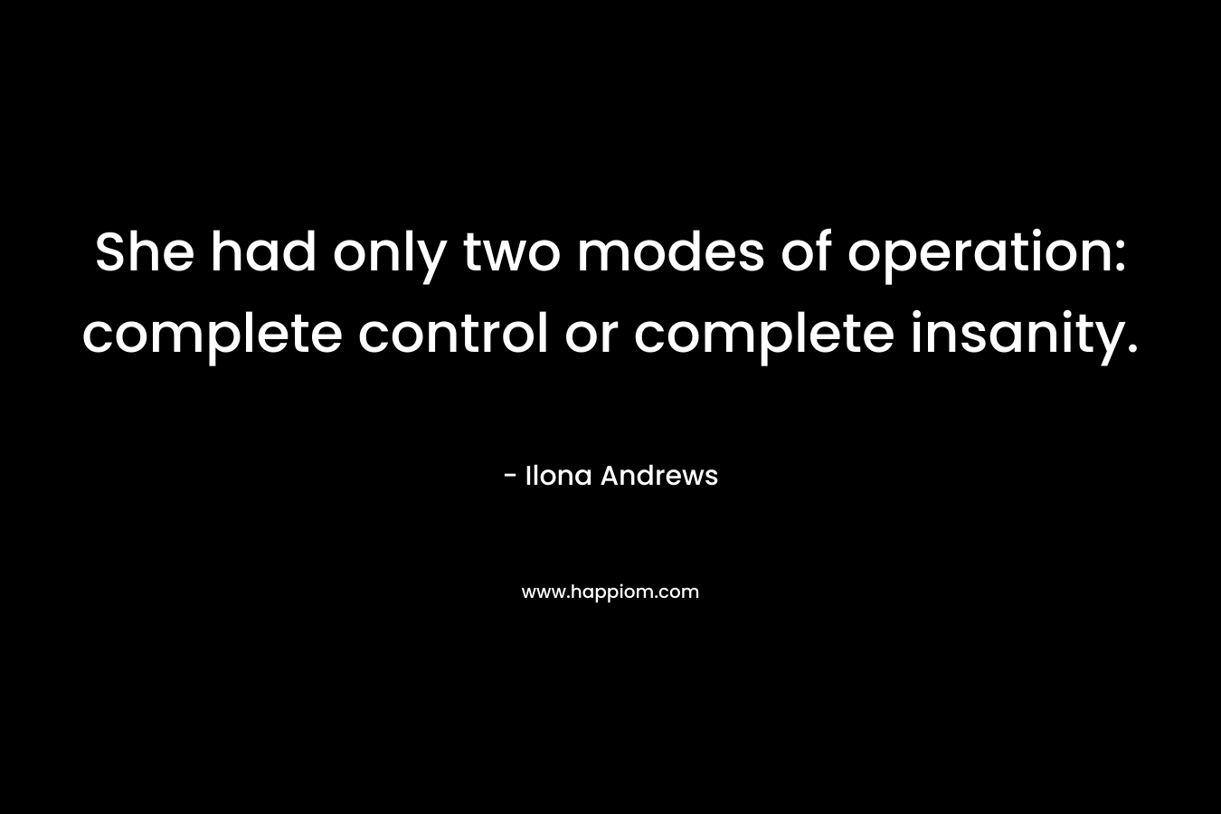 She had only two modes of operation: complete control or complete insanity.