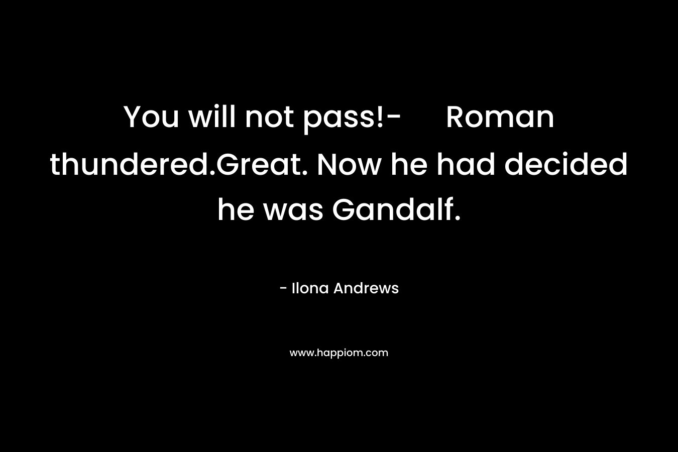 You will not pass!- Roman thundered.Great. Now he had decided he was Gandalf.
