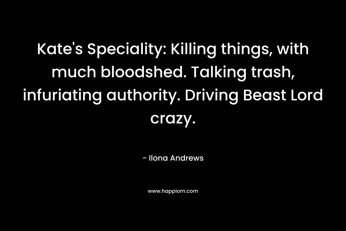 Kate’s Speciality: Killing things, with much bloodshed. Talking trash, infuriating authority. Driving Beast Lord crazy. – Ilona Andrews