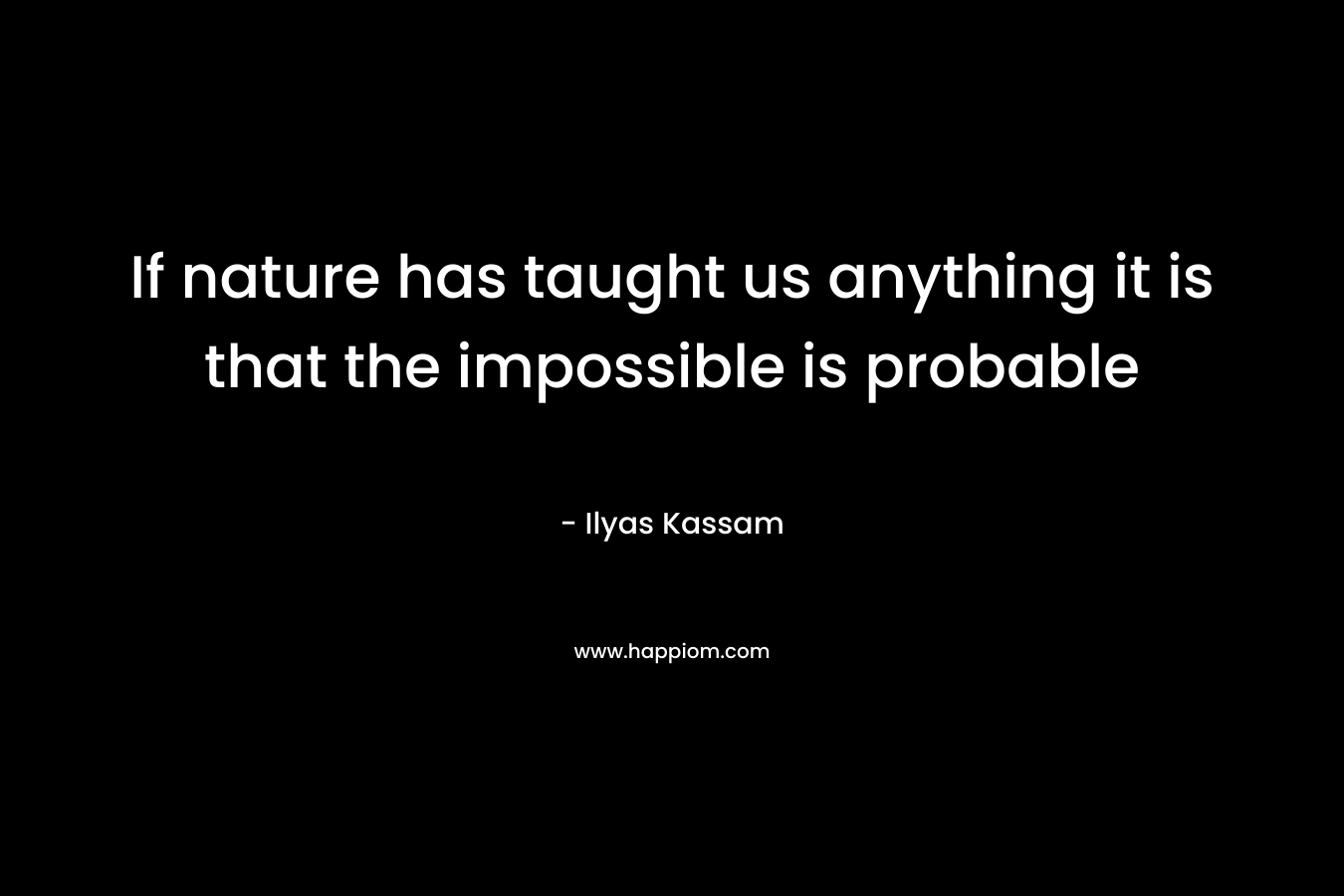 If nature has taught us anything it is that the impossible is probable