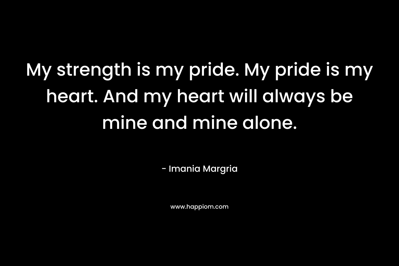 My strength is my pride. My pride is my heart. And my heart will always be mine and mine alone.