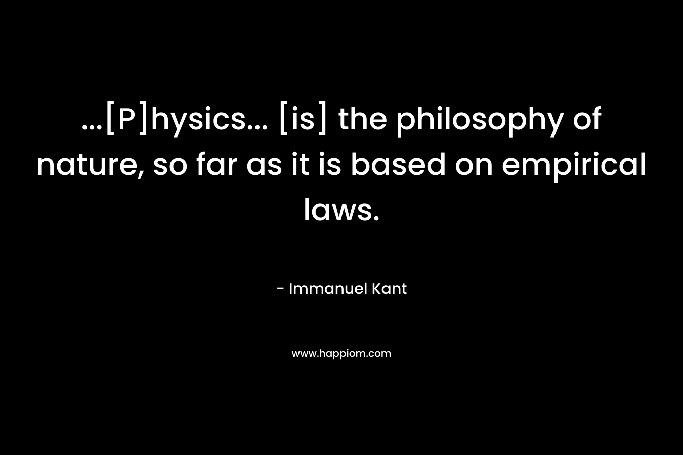 ...[P]hysics... [is] the philosophy of nature, so far as it is based on empirical laws.
