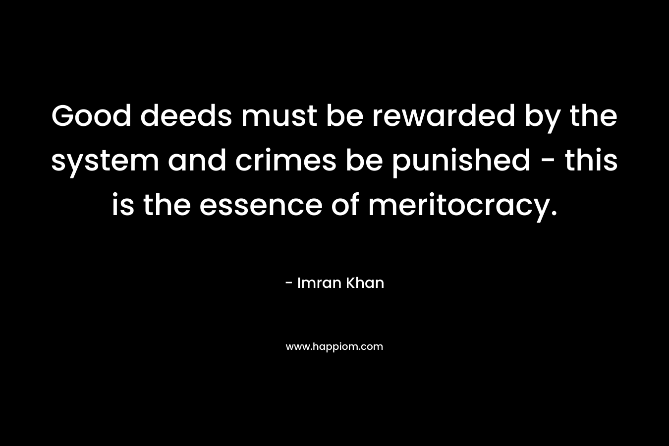 Good deeds must be rewarded by the system and crimes be punished – this is the essence of meritocracy. – Imran Khan