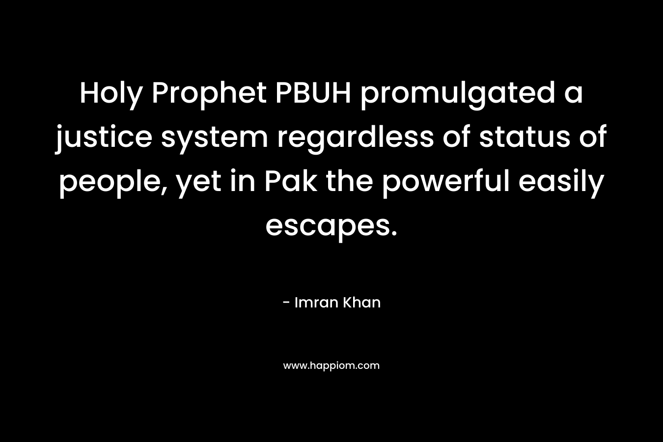 Holy Prophet PBUH promulgated a justice system regardless of status of people, yet in Pak the powerful easily escapes. – Imran Khan