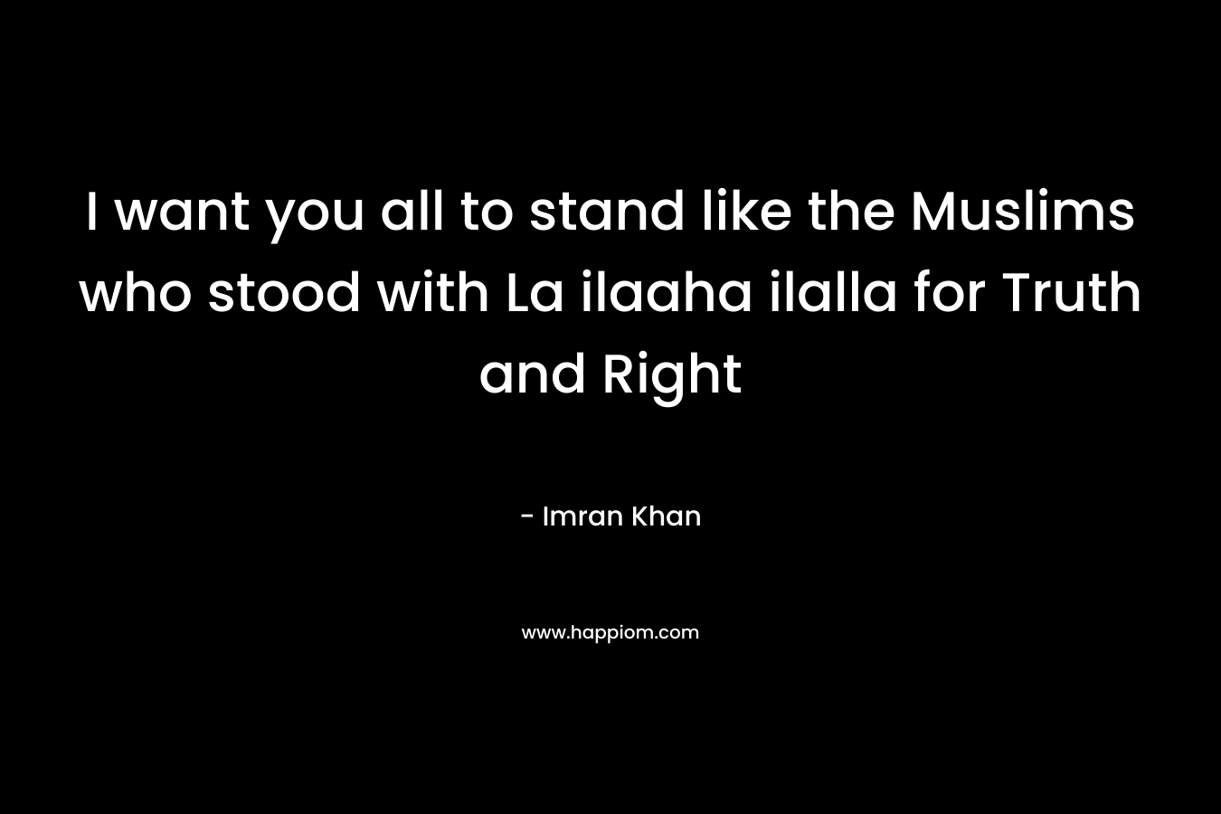 I want you all to stand like the Muslims who stood with La ilaaha ilalla for Truth and Right – Imran Khan
