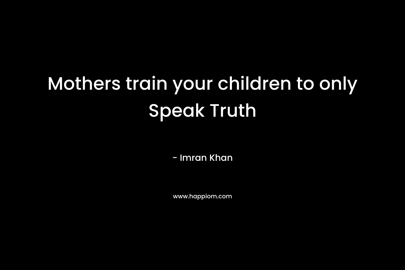 Mothers train your children to only Speak Truth – Imran Khan