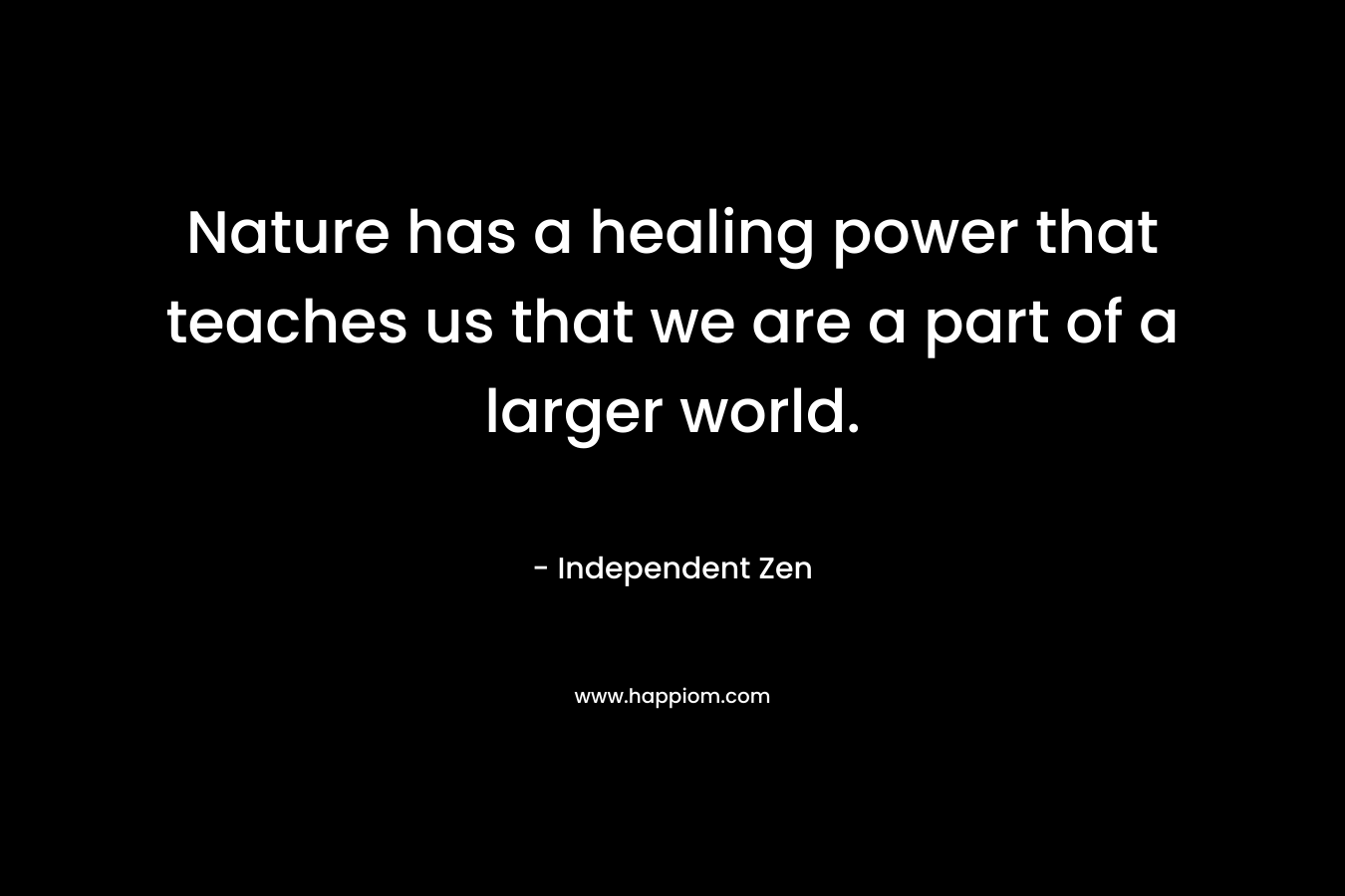 Nature has a healing power that teaches us that we are a part of a larger world.