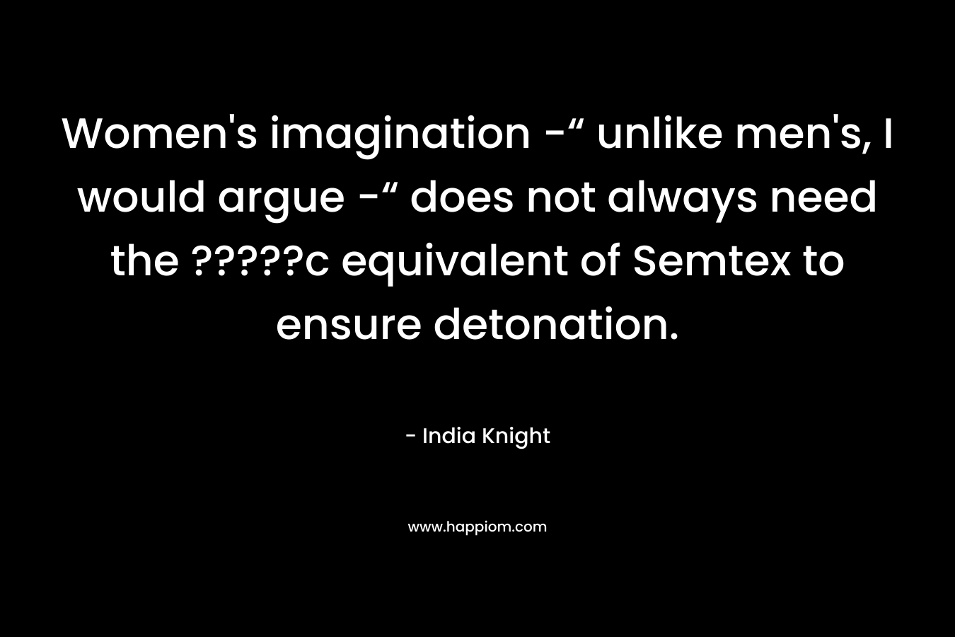 Women's imagination -“ unlike men's, I would argue -“ does not always need the ?????c equivalent of Semtex to ensure detonation.