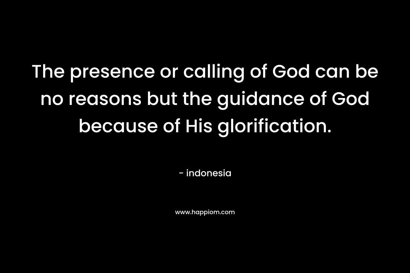 The presence or calling of God can be no reasons but the guidance of God because of His glorification.