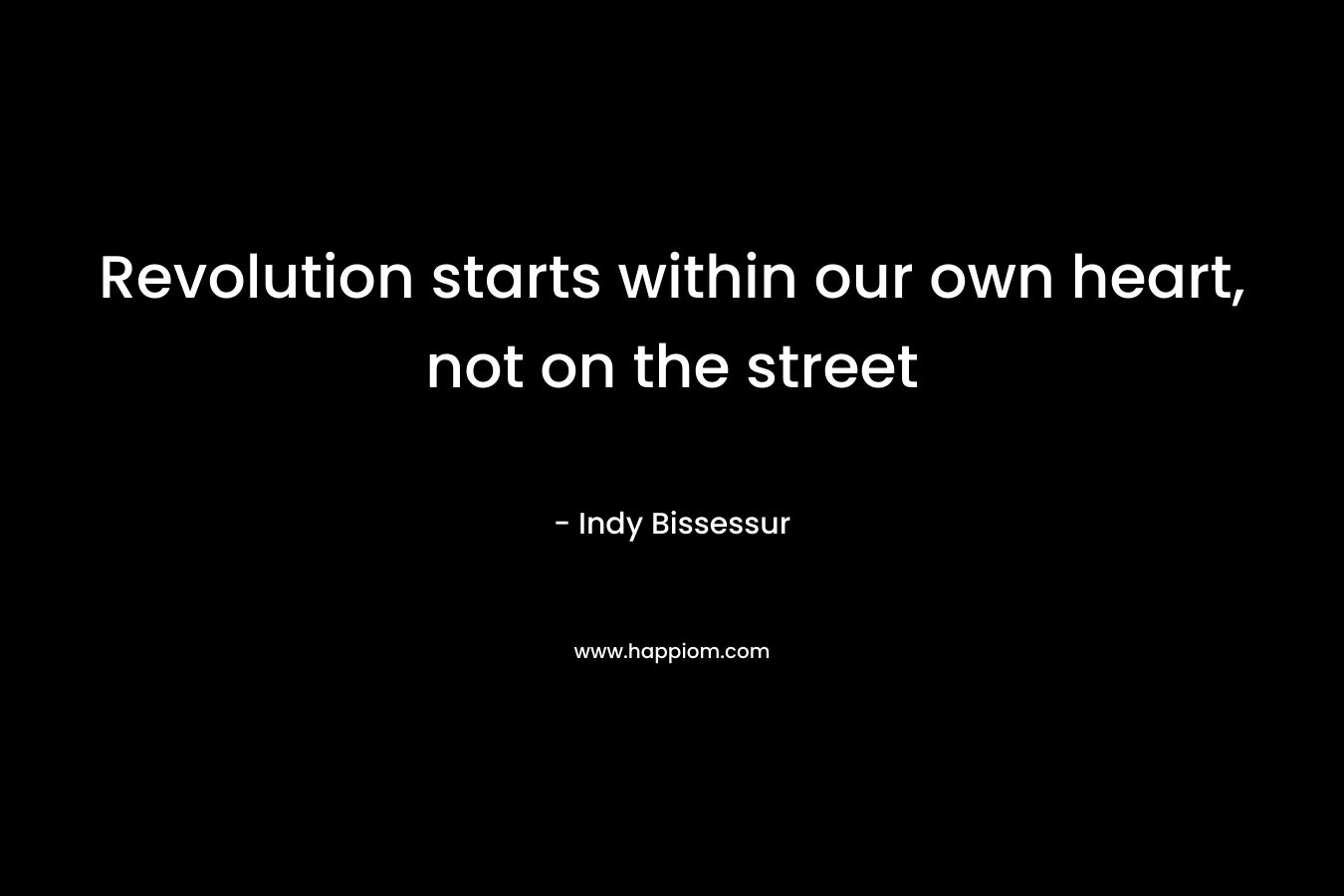 Revolution starts within our own heart, not on the street – Indy Bissessur