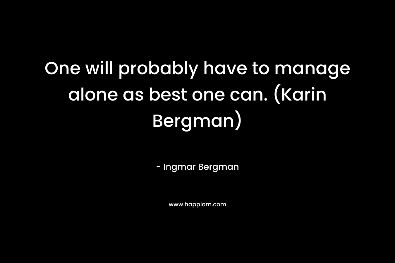One will probably have to manage alone as best one can. (Karin Bergman) – Ingmar Bergman