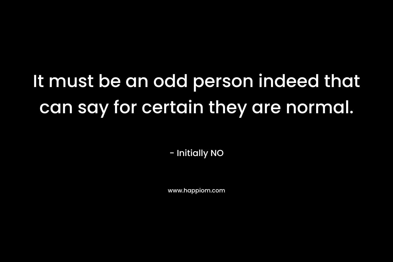 It must be an odd person indeed that can say for certain they are normal.