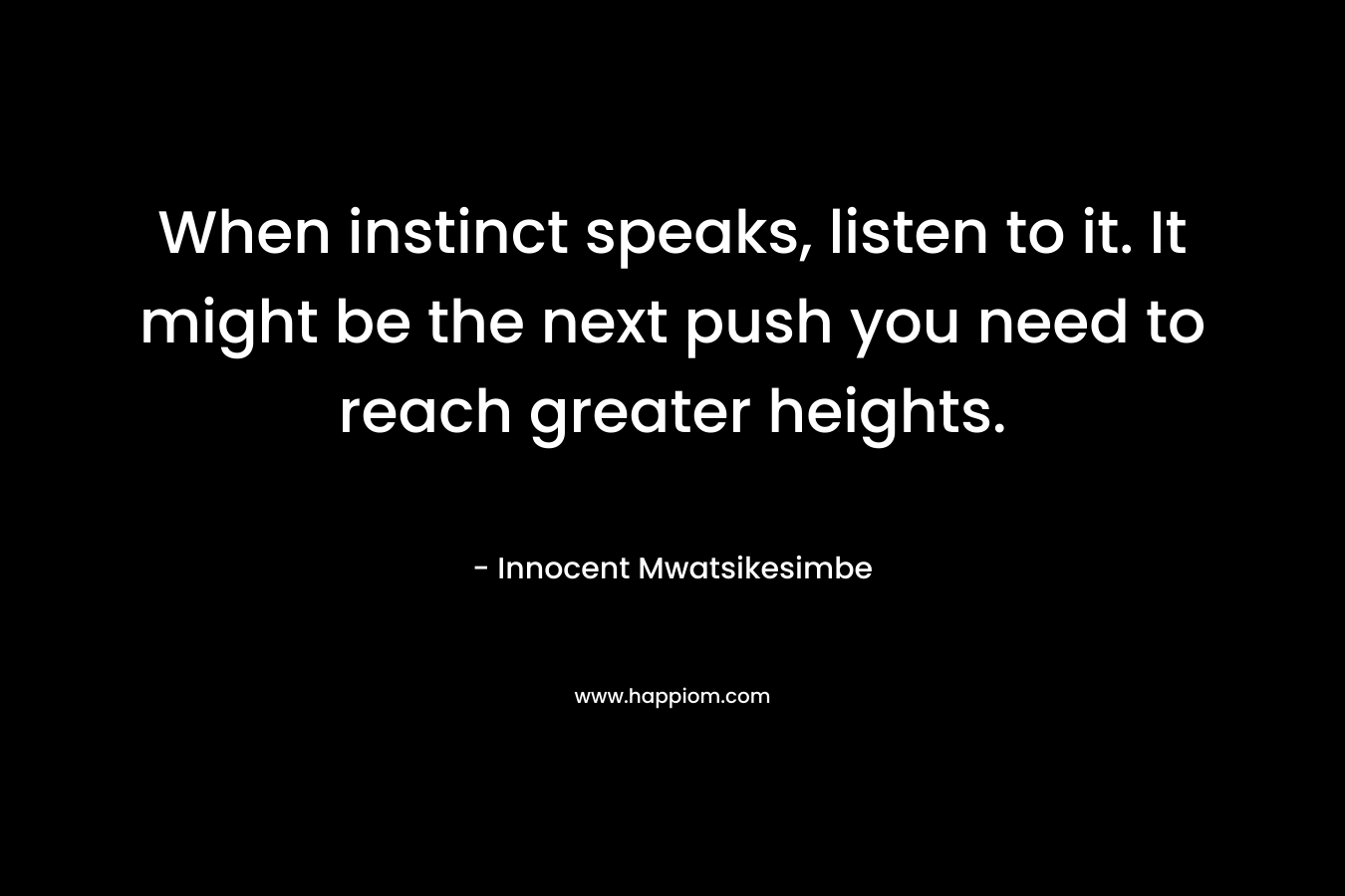 When instinct speaks, listen to it. It might be the next push you need to reach greater heights. – Innocent Mwatsikesimbe