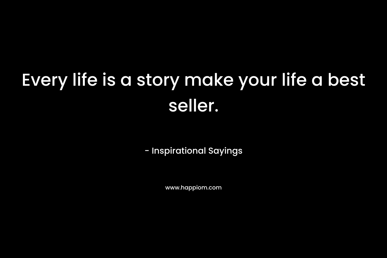 Every life is a story make your life a best seller.