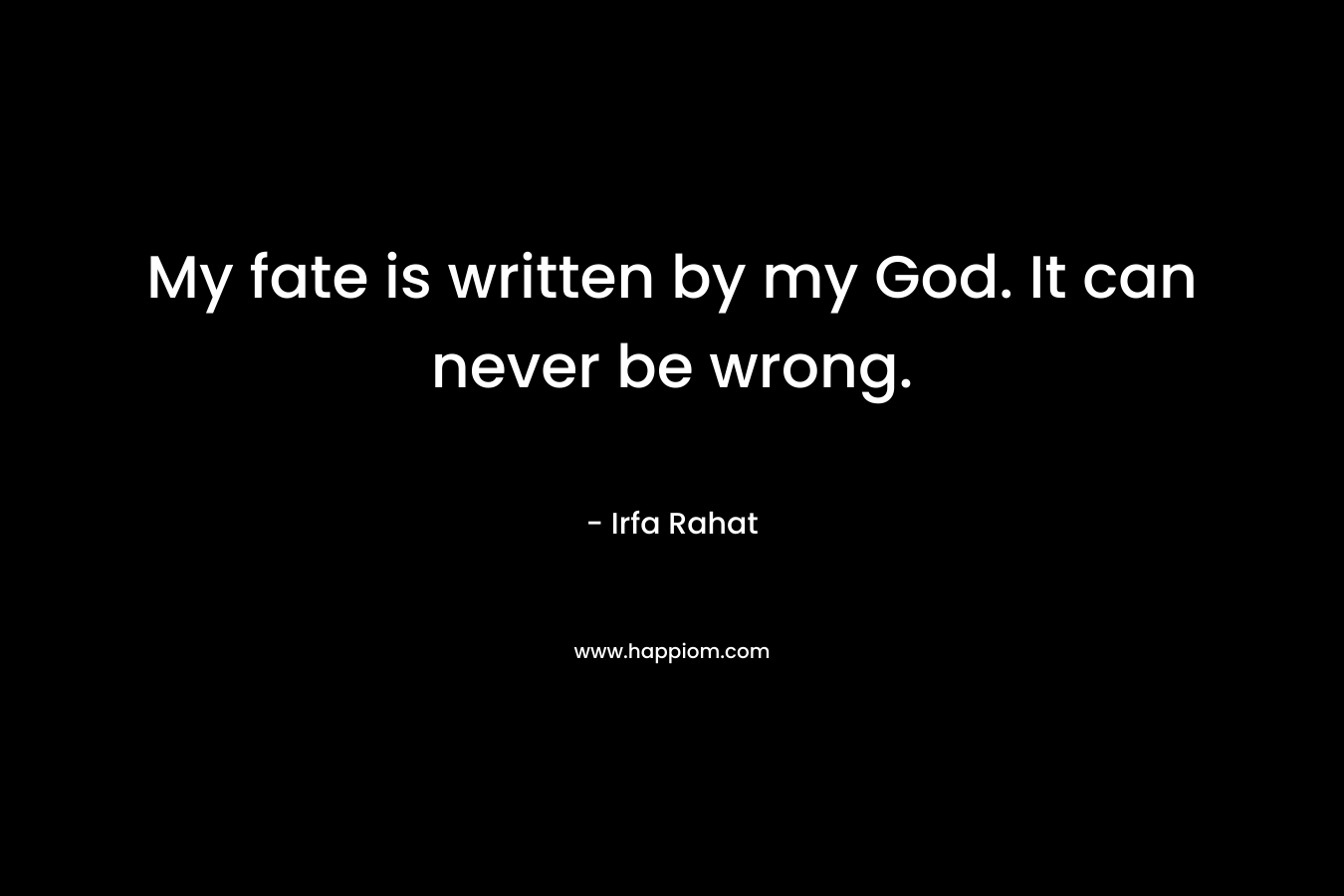My fate is written by my God. It can never be wrong. – Irfa Rahat