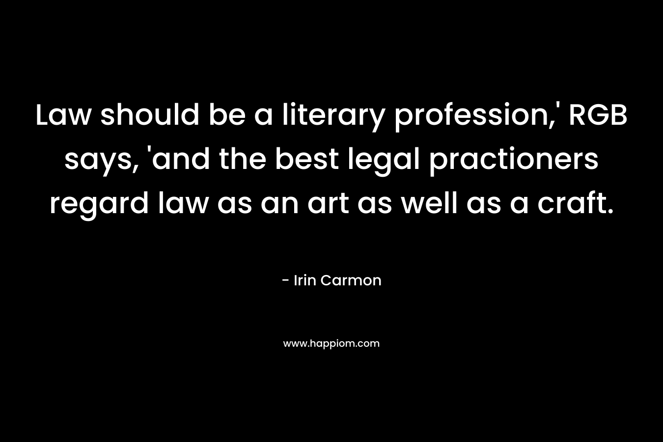 Law should be a literary profession,' RGB says, 'and the best legal practioners regard law as an art as well as a craft.