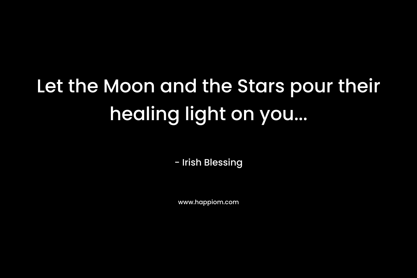 Let the Moon and the Stars pour their healing light on you… – Irish Blessing