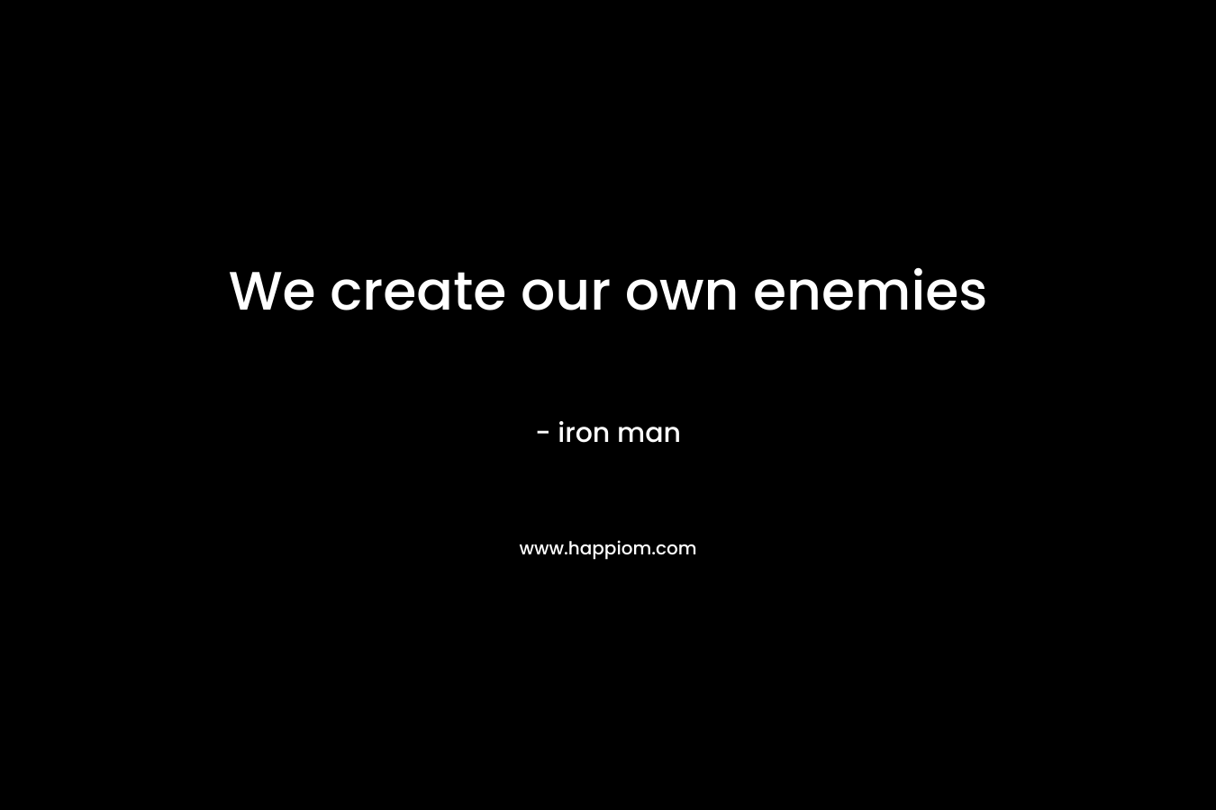 We create our own enemies – iron man